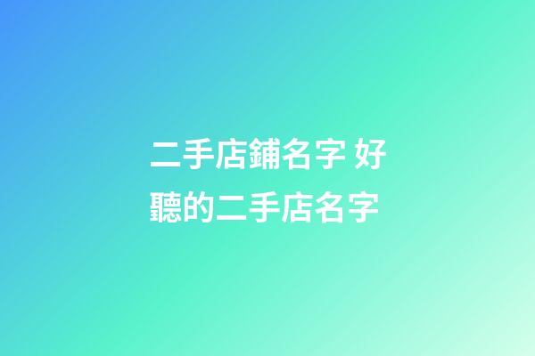 二手店鋪名字 好聽的二手店名字-第1張-店鋪起名-玄機派